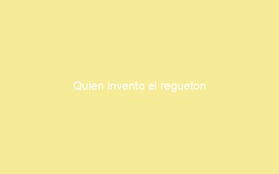 Quien invento el regueton