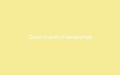 Quien invento el sacapuntas