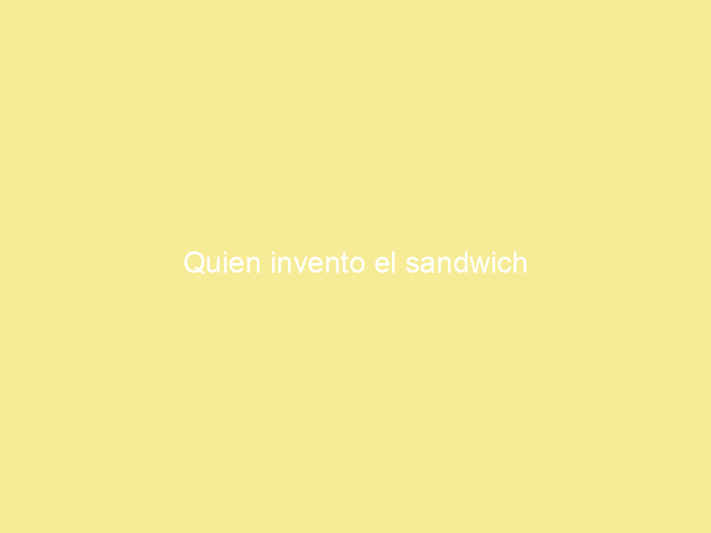 Quien invento el sandwich Inventos chulos