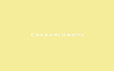 Quien invento el saxofon