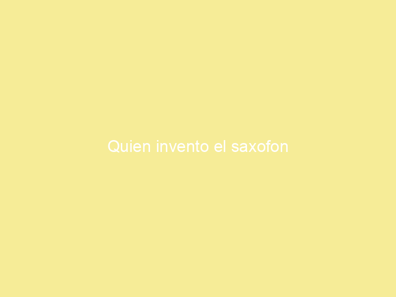 Quien invento el saxofon