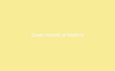 Quien inventó el telefono