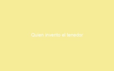 Quien invento el tenedor