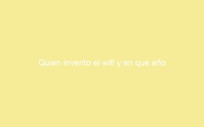 Quien invento el wifi y en que año