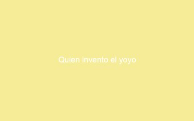 Quien invento el yoyo