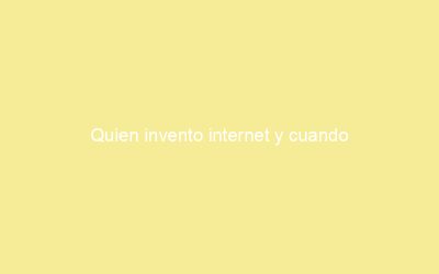 Quien invento internet y cuando