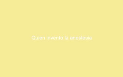 Quien invento la anestesia