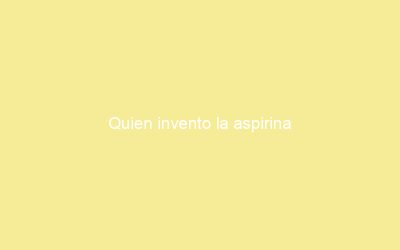 Quien invento la aspirina