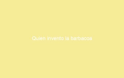 Quien invento la barbacoa