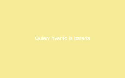 Quien invento la bateria