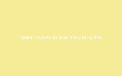 Quien invento la bicicleta y en q año