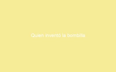 Quien inventó la bombilla