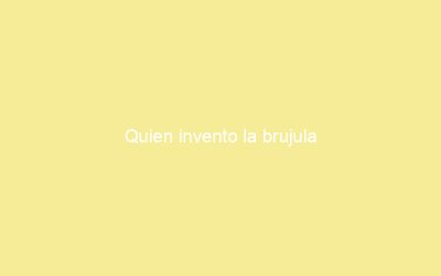 Quien invento la brujula