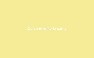 Quien invento la cama