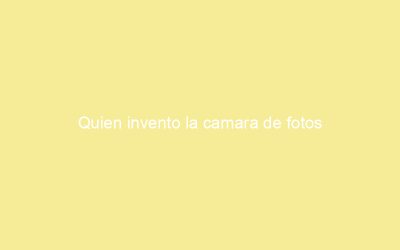 Quien invento la camara de fotos