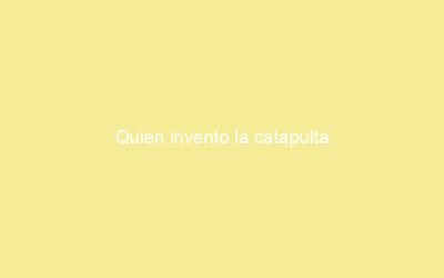 Quien invento la catapulta