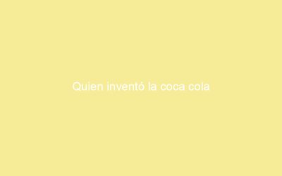 Quien inventó la coca cola