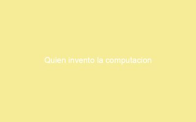 Quien invento la computacion