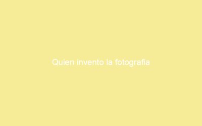 Quien invento la fotografia