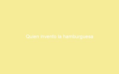 Quien invento la hamburguesa