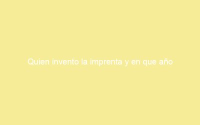 Quien invento la imprenta y en que año