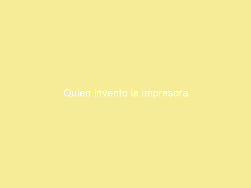 Quien invento la impresora