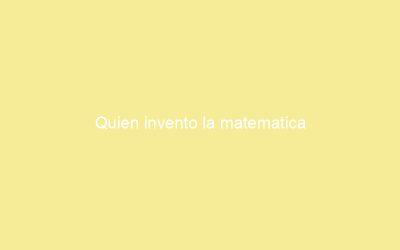 Quien invento la matematica