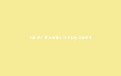 Quien invento la mayonesa