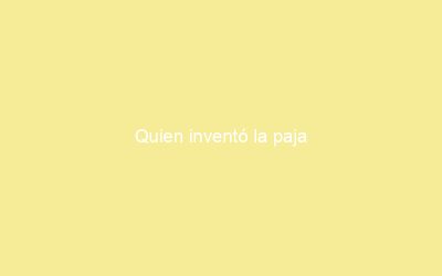 Quien inventó la paja