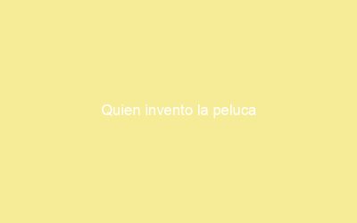 Quien invento la peluca