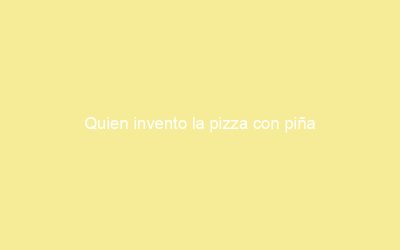 Quien invento la pizza con piña