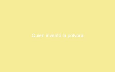 Quien inventó la pólvora