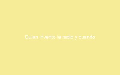 Quien invento la radio y cuando