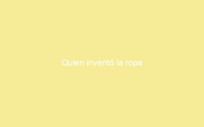 Quien inventó la ropa