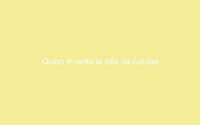 Quien invento la silla de ruedas