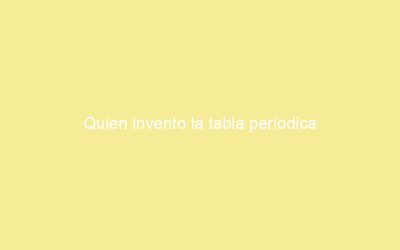Quien invento la tabla periodica