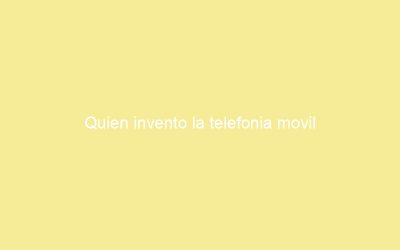 Quien invento la telefonia movil
