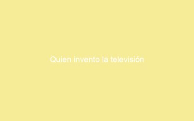Quien invento la televisión