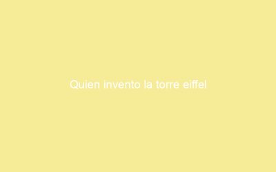 Quien invento la torre eiffel