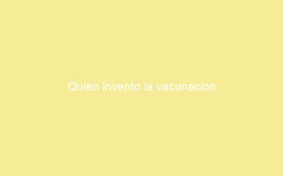 Quien invento la vacunacion
