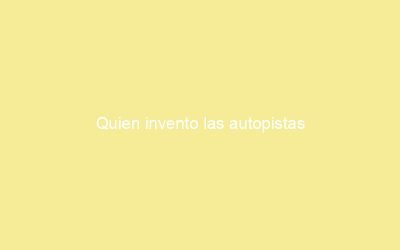 Quien invento las autopistas