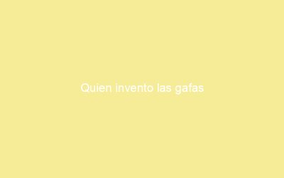 Quien invento las gafas