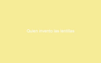 Quien invento las lentillas