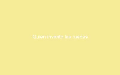 Quien invento las ruedas