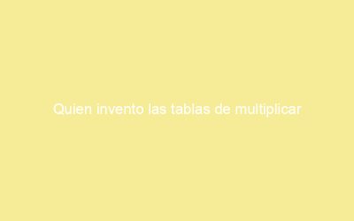 Quien invento las tablas de multiplicar