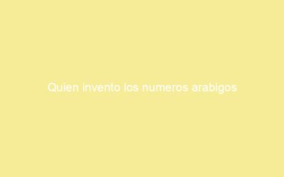 Quien invento los numeros arabigos