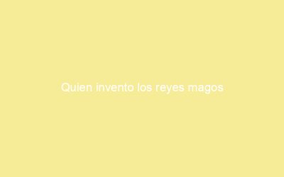 Quien invento los reyes magos