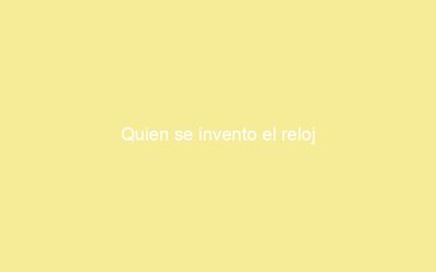 Quien se invento el reloj