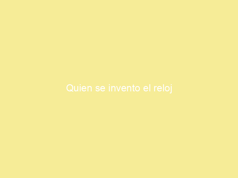 Quien se invento el reloj