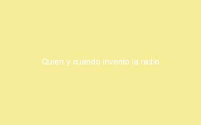 Quien y cuando invento la radio